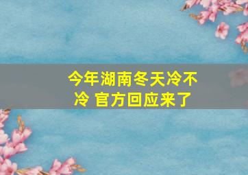 今年湖南冬天冷不冷 官方回应来了